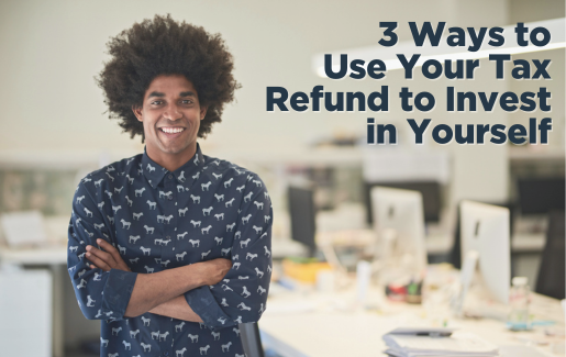 3 Ways to Use Your Tax Refund to Invest in Yourself
