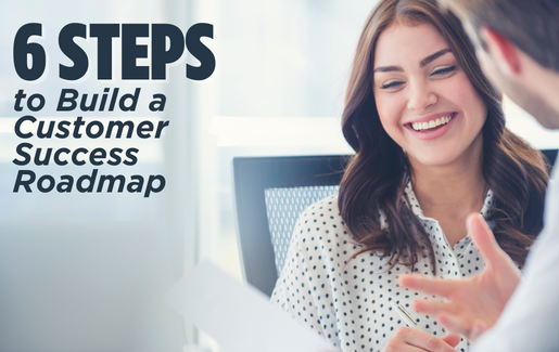 6 Steps to Build a Customer Success Roadmap 6 Steps to Build a Customer Success Roadmap