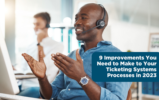 9 Improvements You Need to Make to Your Ticketing Systems Processes in 2023