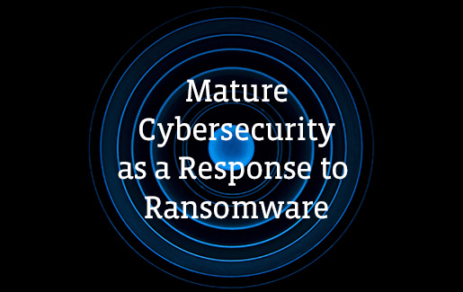 Cybersecurity Response to Ransomware A blue bullseye with the words Mature Cybersecurity as a Response to Ransomware