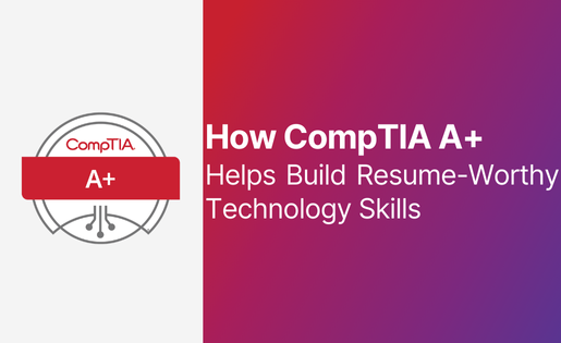 How CompTIA A+  Helps Build Resume-Worthy Technology Skills