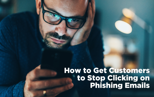 How to Get Customers to Stop Clicking on Phishing Emails How to Get Customers to Stop Clicking on Phishing Emails