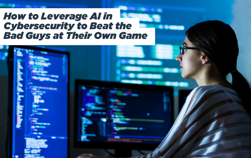 How to Leverage AI in Cybersecurity to Beat the Bad Guys at Their Own Game How to Leverage AI in Cybersecurity to Beat the Bad Guys at Their Own Game