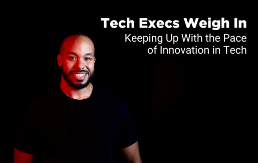 Tech Execs Weigh In: Keeping Up With the Pace of Innovation in Tech