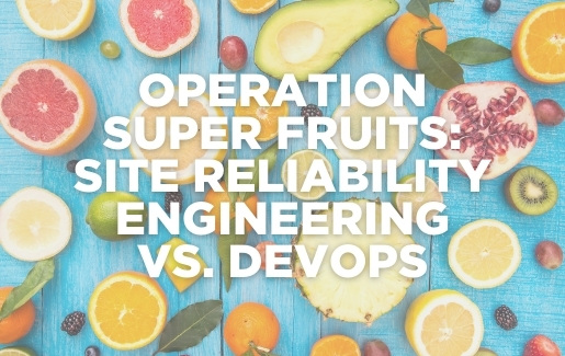A table of fruit. Text that says Site Reliability Engineering vs. DevOps
