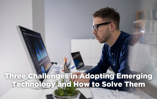 Three Challenges in Adopting Emerging Technology and How to Solve Them