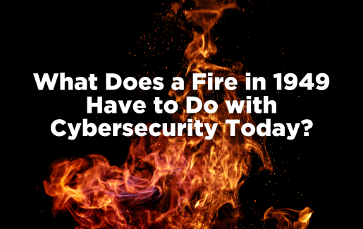 What Does a Fire in 1949 Have to Do with Cybersecurity Today? A Lot, Actually