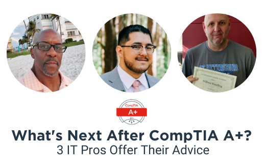 What's Next After CompTIA A+ 3 IT Pros Offer Advice