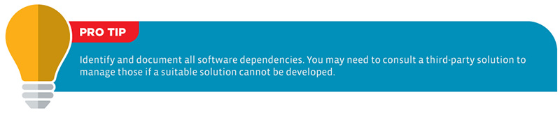 Pro Tip: Identify and document all software dependencies. You may need to consult a third-party solution to manage those if a suitable solution cannot be developed.